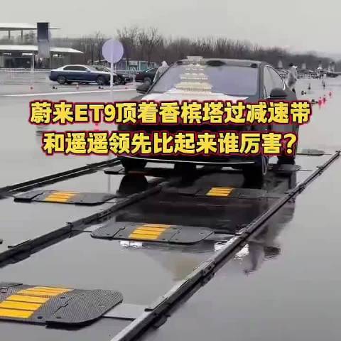 蔚來ET9頂著香檳塔過減速帶，和遙遙領(lǐng)先比起來誰厲害？